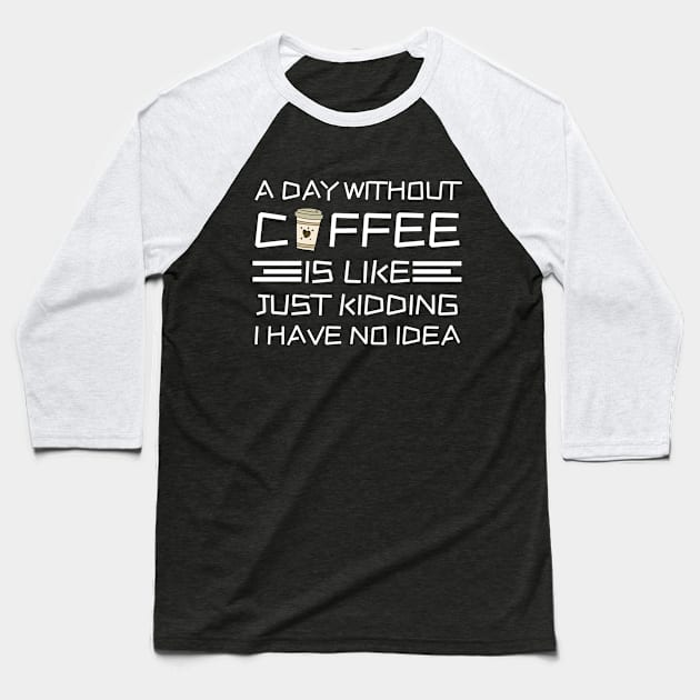 A Day Without Coffee Just Kidding I Have No Idea Baseball T-Shirt by Teewyld